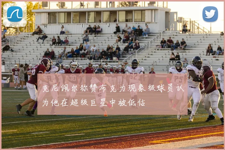克尼佩尔称赞布克为现象级球员认为他在超级巨星中被低估