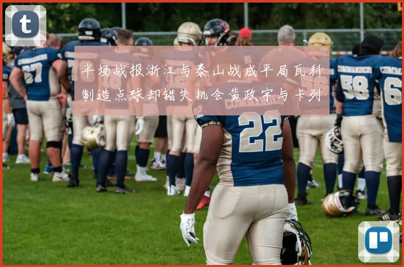 半场战报浙江与泰山战成平局瓦科制造点球却错失机会黄政宇与卡列洛各入一球
