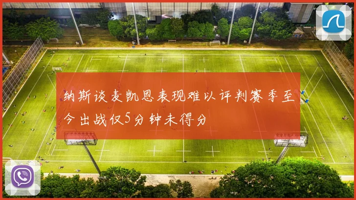 纳斯谈麦凯恩表现难以评判赛季至今出战仅5分钟未得分