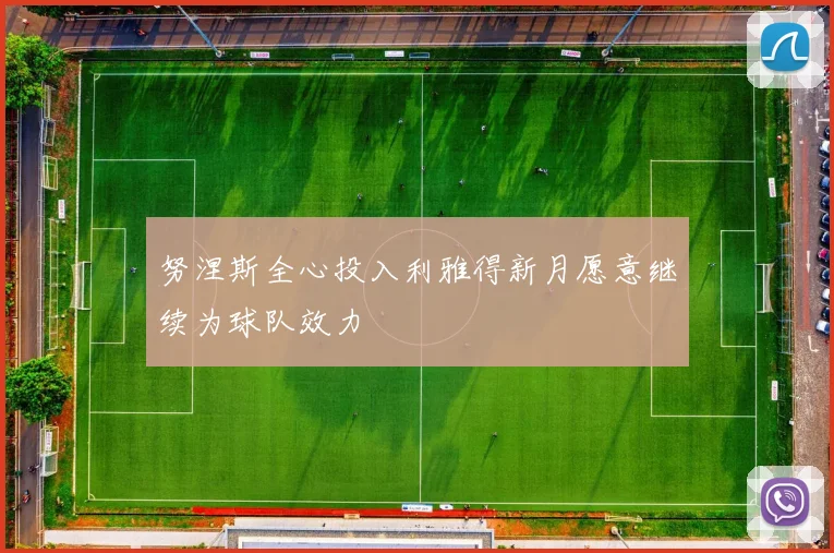 努涅斯全心投入利雅得新月愿意继续为球队效力