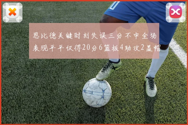 恩比德关键时刻失误三分不中全场表现平平仅得20分6篮板4助攻2盖帽