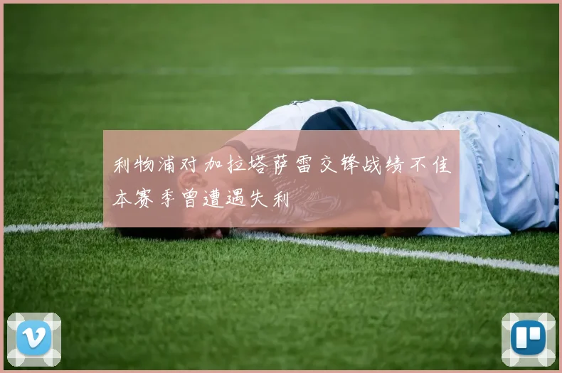 利物浦对加拉塔萨雷交锋战绩不佳本赛季曾遭遇失利