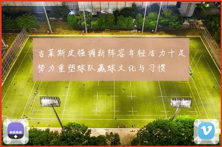 吉莱斯皮强调新阵容年轻活力十足努力重塑球队赢球文化与习惯