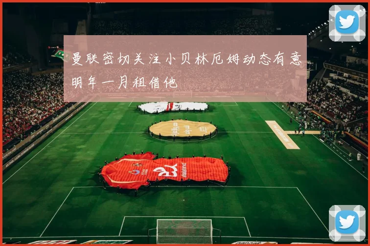 曼联密切关注小贝林厄姆动态有意明年一月租借他