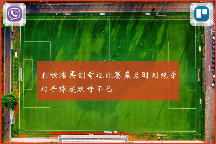 利物浦再创奇迹比赛最后时刻绝杀对手球迷欢呼不已