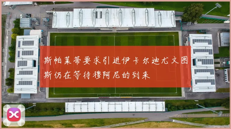斯帕莱蒂要求引进伊卡尔迪尤文图斯仍在等待穆阿尼的到来