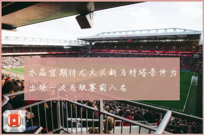 水晶宫期待尤文买断马特塔条件为出场一次或联赛前八名