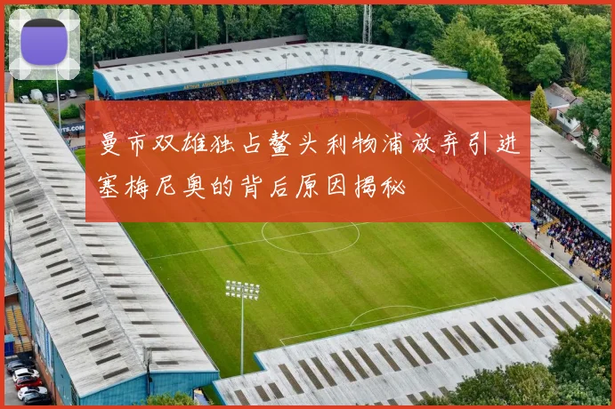 曼市双雄独占鳌头利物浦放弃引进塞梅尼奥的背后原因揭秘