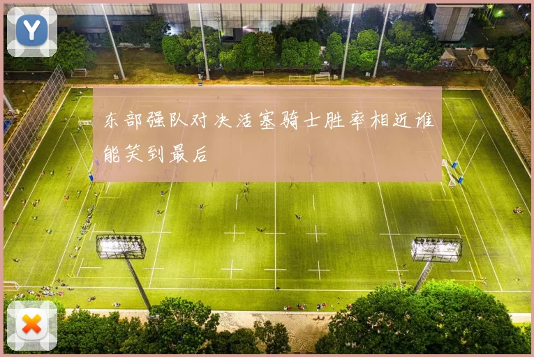 东部强队对决活塞骑士胜率相近谁能笑到最后