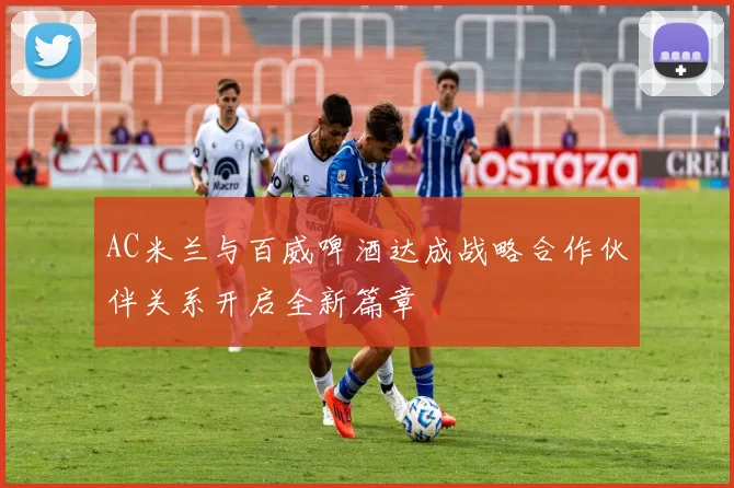 AC米兰与百威啤酒达成战略合作伙伴关系开启全新篇章