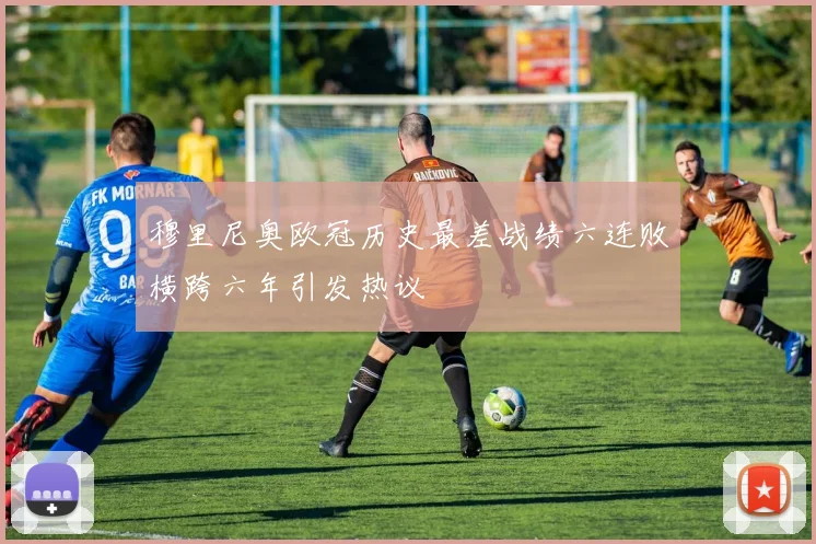 穆里尼奥欧冠历史最差战绩六连败横跨六年引发热议